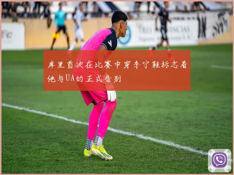 库里首次在比赛中穿李宁鞋标志着他与UA的正式告别
