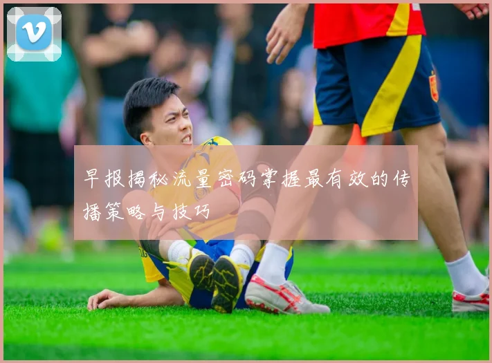 早报揭秘流量密码掌握最有效的传播策略与技巧
