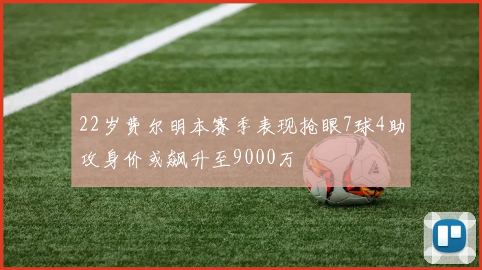 22岁费尔明本赛季表现抢眼7球4助攻身价或飙升至9000万