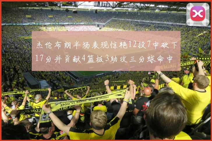 杰伦布朗半场表现惊艳12投7中砍下17分并贡献4篮板3助攻三分球命中率高达75