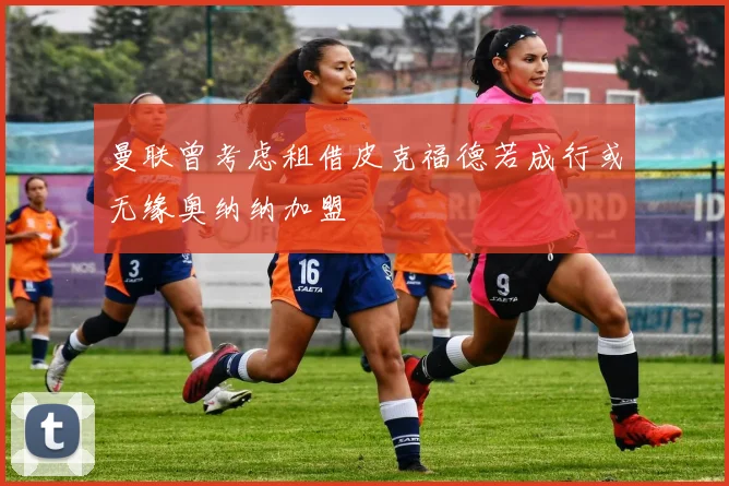 曼联曾考虑租借皮克福德若成行或无缘奥纳纳加盟