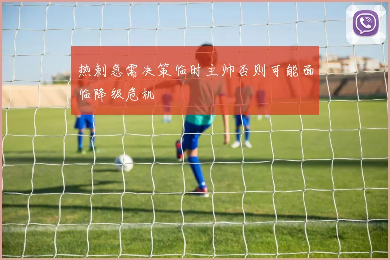 热刺急需决策临时主帅否则可能面临降级危机