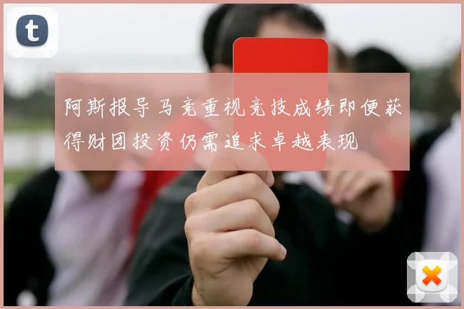 阿斯报导马竞重视竞技成绩即便获得财团投资仍需追求卓越表现