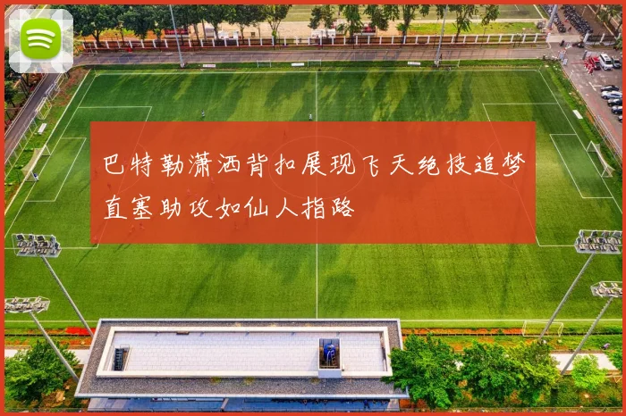巴特勒潇洒背扣展现飞天绝技追梦直塞助攻如仙人指路