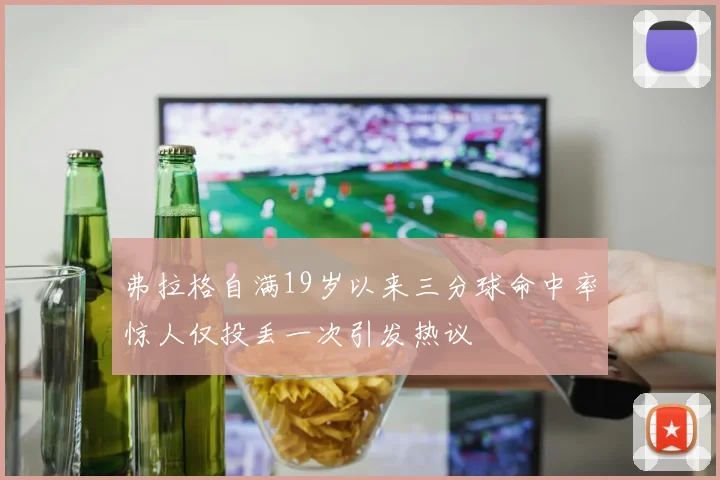 弗拉格自满19岁以来三分球命中率惊人仅投丢一次引发热议