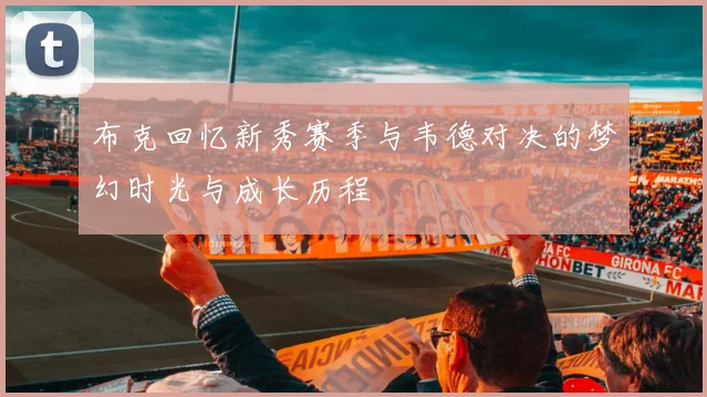 布克回忆新秀赛季与韦德对决的梦幻时光与成长历程
