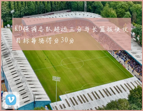 KD强调各队超远三分与长篮板快攻目标每场得分30分