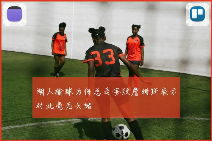 湖人输球为何总是惨败詹姆斯表示对此毫无头绪