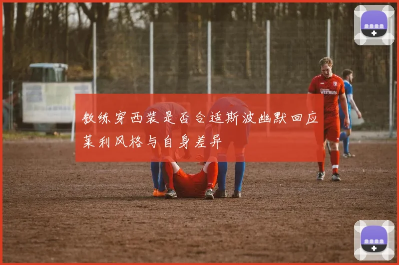 教练穿西装是否合适斯波幽默回应莱利风格与自身差异