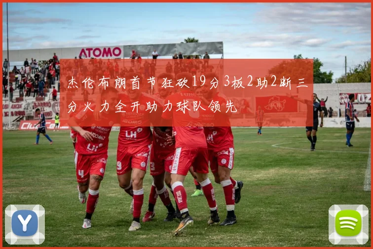 杰伦布朗首节狂砍19分3板2助2断三分火力全开助力球队领先