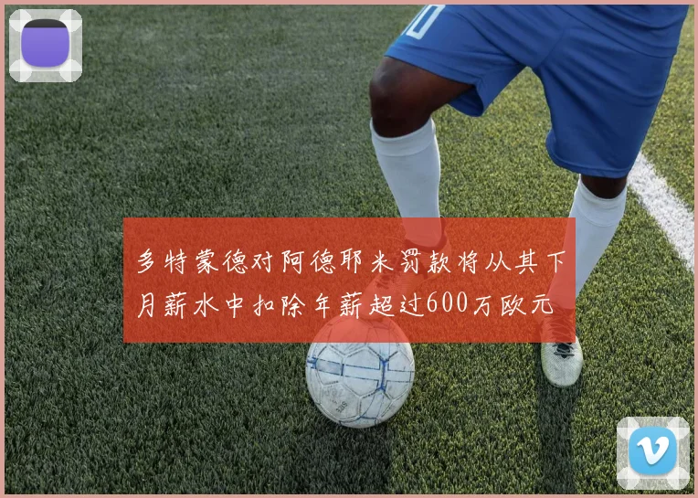 多特蒙德对阿德耶米罚款将从其下月薪水中扣除年薪超过600万欧元