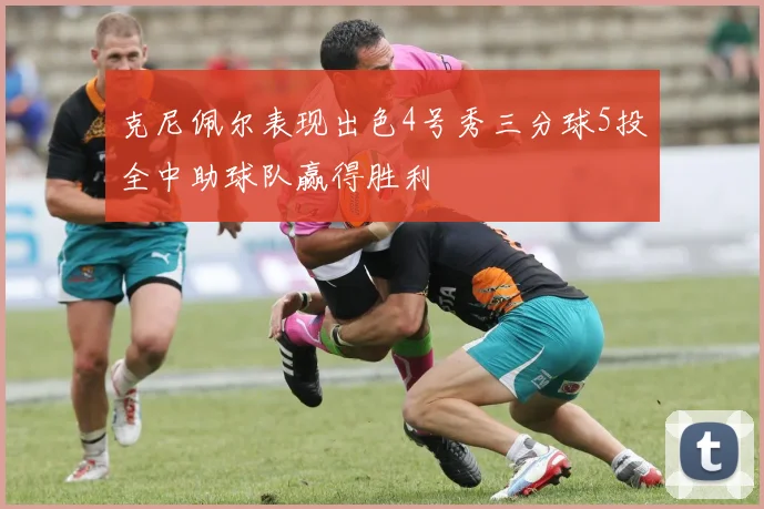 克尼佩尔表现出色4号秀三分球5投全中助球队赢得胜利