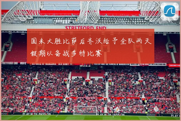 国米大胜比萨后齐沃给予全队两天假期以备战多特比赛