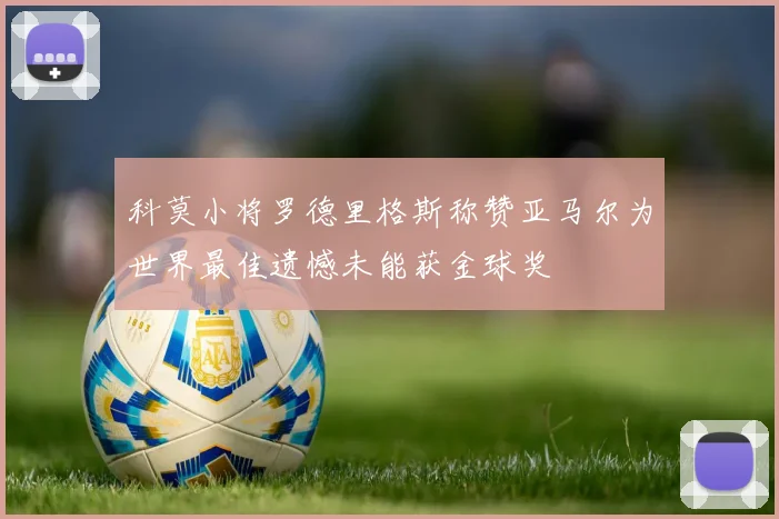 科莫小将罗德里格斯称赞亚马尔为世界最佳遗憾未能获金球奖