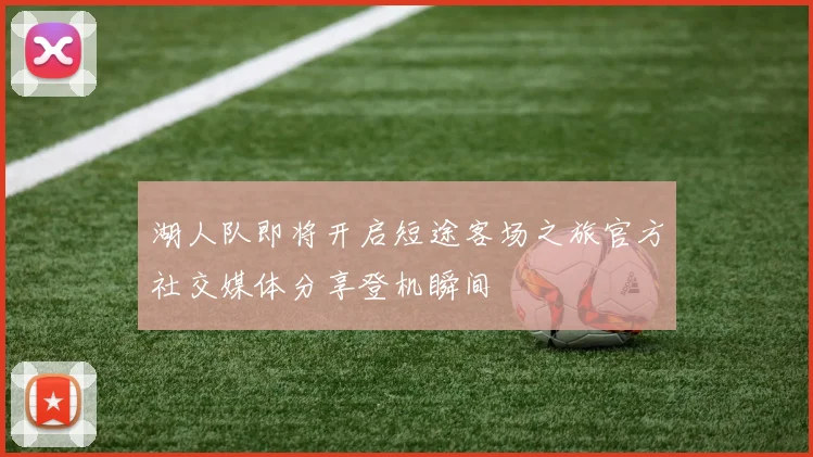 湖人队即将开启短途客场之旅官方社交媒体分享登机瞬间