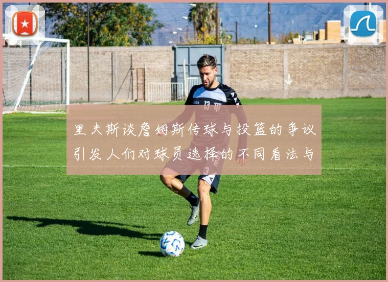 里夫斯谈詹姆斯传球与投篮的争议引发人们对球员选择的不同看法与评价
