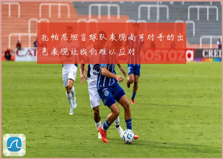 孔帕尼坦言球队表现尚可对手的出色表现让我们难以应对
