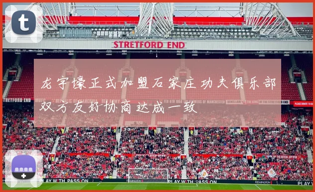 龙宇壕正式加盟石家庄功夫俱乐部双方友好协商达成一致