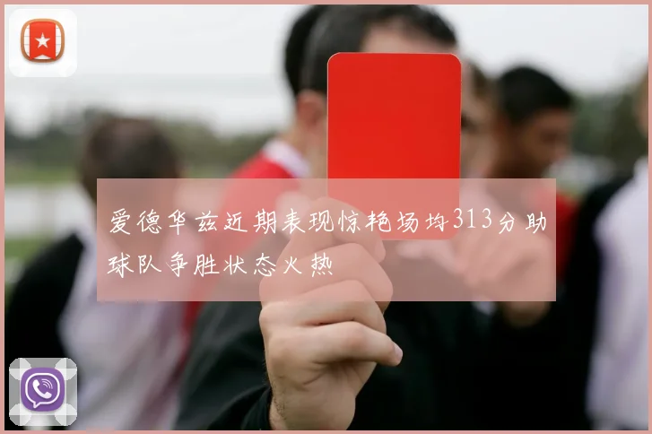 爱德华兹近期表现惊艳场均313分助球队争胜状态火热