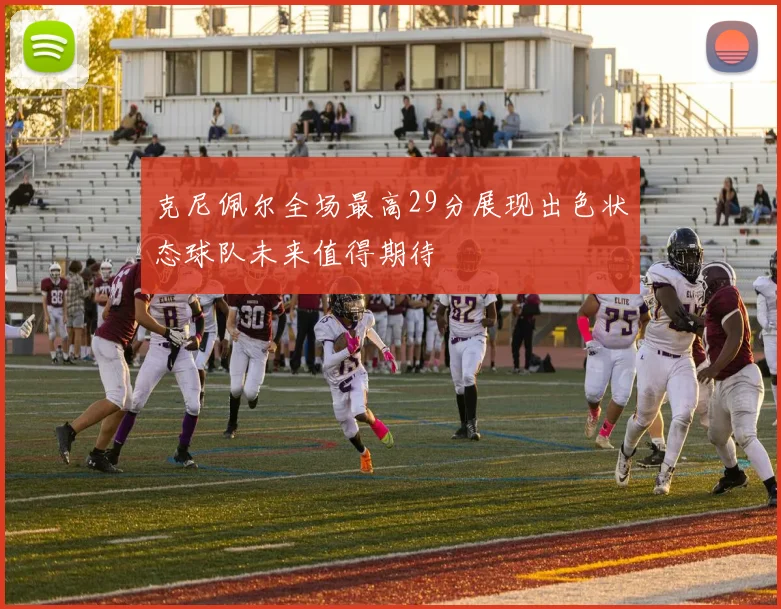 克尼佩尔全场最高29分展现出色状态球队未来值得期待