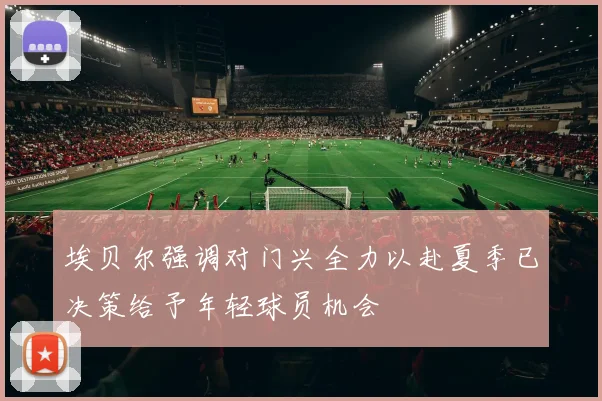 埃贝尔强调对门兴全力以赴夏季已决策给予年轻球员机会